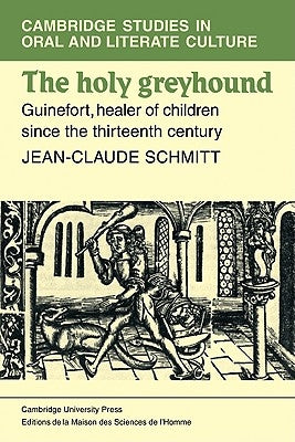 The Holy Greyhound: Guinefort, Healer of Children Since the Thirteenth Century by Schmidtt, Jean-Claude