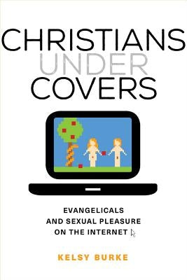 Christians Under Covers: Evangelicals and Sexual Pleasure on the Internet Paperback University of California Press