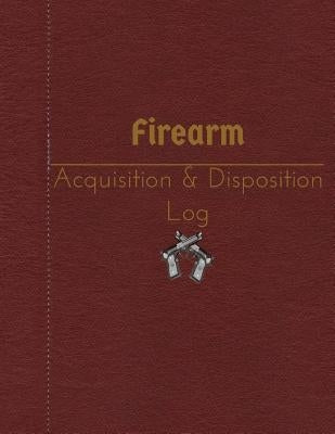 Firearm Acquisition & Disposition Log: 151 pages, 8.5" x 11" Paperback Createspace Independent Publishing Platform