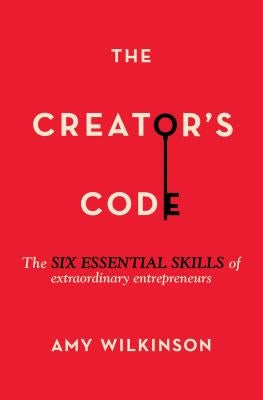 The Creator's Code: The Six Essential Skills of Extraordinary Entrepreneurs by Wilkinson, Amy