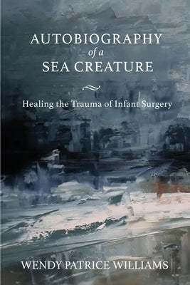 Autobiography of a Sea Creature: Healing the Trauma of Infant Surgery Paperback University of California Health Humanities Pr