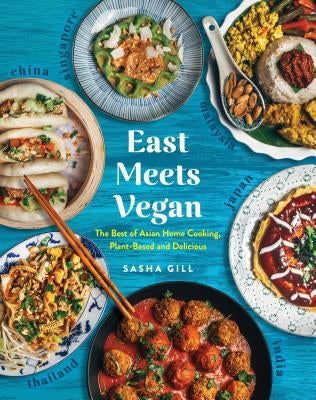 East Meets Vegan: The Best of Asian Home Cooking, Plant-Based and Delicious by Gill, Sasha