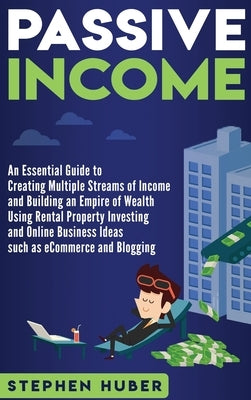 Passive Income: An Essential Guide to Creating Multiple Streams of Income and Building an Empire of Wealth Using Rental Property Inves by Huber, Stephen