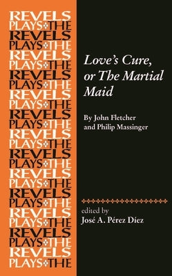 Love's Cure, or the Martial Maid: By John Fletcher and Philip Massinger by Pérez Díez, José a.