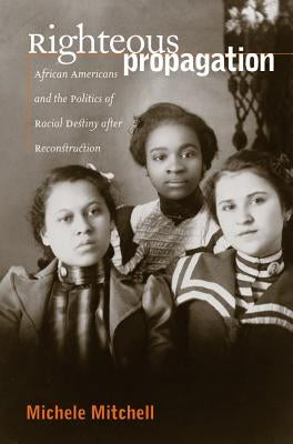 Righteous Propagation: African Americans and the Politics of Racial Destiny After Reconstruction Paperback University of North Carolina Press