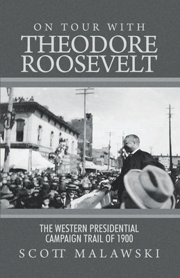 On Tour with Theodore Roosevelt: The Western Presidential Campaign Trail of 1900 Paperback Dorrance Publishing Co.