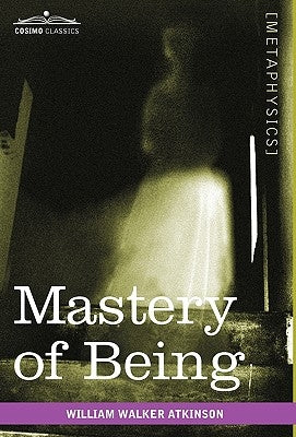 Mastery of Being: A Study of the Ultimate Principle of Reality & the Practical Application Thereof Paperback Cosimo Classics