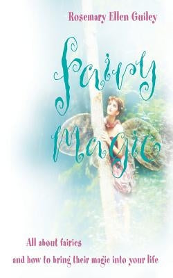 Fairy Magic: All about Fairies and How to Bring Their Magic Into Your Life by Guiley, Rosemary Ellen