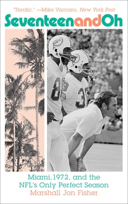 Seventeen and Oh: Miami, 1972, and the Nfl's Only Perfect Season by Fisher, Marshall Jon