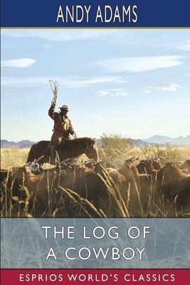 The Log of a Cowboy (Esprios Classics): A Narrative of the Old Trail Days by Adams, Andy