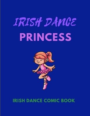 IRISH DANCE PRINCESS - Irish Dance Comic Book: 120 Framed Pages 8.5 x 11 Comic Book - Ideal Appreciation Gift For Irish Dancers Of Any Age Paperback Independently Published