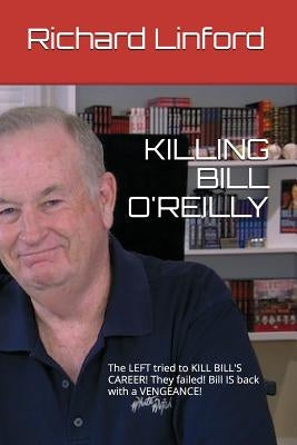 Killing Bill O'Reilly: The LEFT tried to KILL BILL'S CAREER! They failed! Bill IS back with a VENGEANCE! Paperback Independently Published