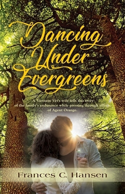 Dancing Under Evergreens: A Vietnam Veteran's Wife's Experiences and the Trials and Hope that Followed by Hansen, Frances C.