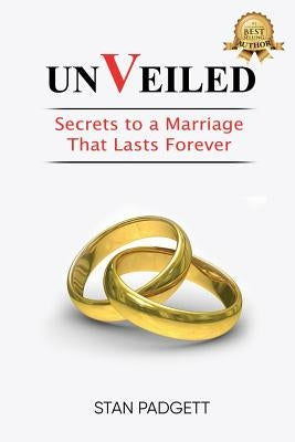 Unveiled: Secrets To A Marriage That Lasts Forever by Padgett, Stanley