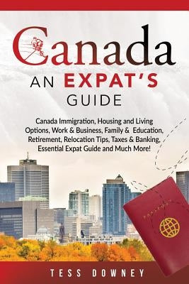 Canada: Canada Immigration, Housing and Living Options, Work & Business, Family & Education, Retirement, Relocation Tips, Taxe by Downey, Tess