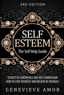 Self Esteem: The Self Help Guide - Secrets to Confidence and Self Compassion - How to Love Yourself and Believe in Yourself by Amor, Genevieve