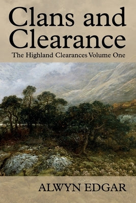 Clans and Clearance: The Highland Clearances Volume One by Edgar, Alwyn
