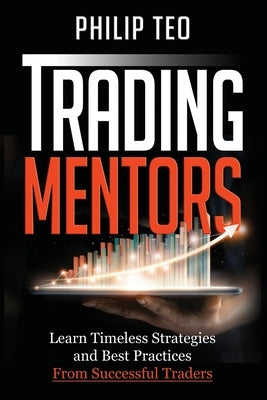 Trading Mentors: Learn Timeless Strategies And Best Practices From Successful Traders by Teo, Philip