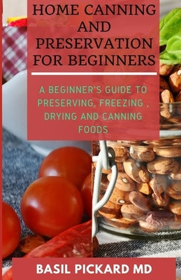 Home Canning and Preservation for Beginners: A Beginner's Guide to Preserving, Freezing, Drying and Canning Foods Paperback Independently Published