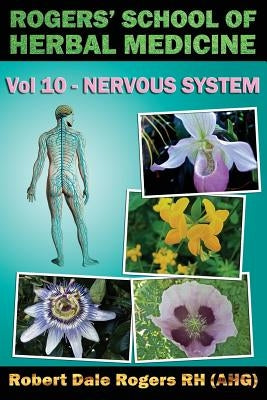 Rogers' School of Herbal Medicine Volume Ten: Nervous System by Rogers Rh, Robert Dale