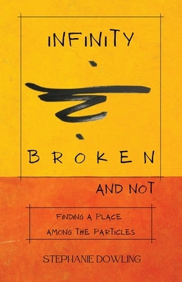 Infinity Broken and Not: Finding a Place Among the Particles by Dowling, Stephanie