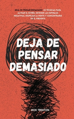 Deja de pensar demasiado: 23 técnicas para aliviar el estrés, detener las espirales negativas, despejar la mente y concentrarse en el presente by Trenton, Nick