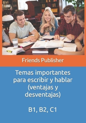 Temas importantes para escribir y hablar (ventajas y desventajas): B1, B2, C1 by Publisher, Friends