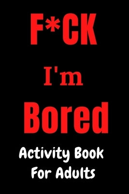 F*CK I'm Bored: Activity Book for Adults Paperback Independently Published