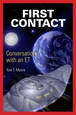 First Contact: Conversations with an ET by Moore, Tom T.