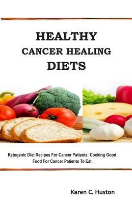 Healthy Cancer Healing Diets: Ketogenic Diet Recipes For Cancer Patients: Cooking Good Food For Cancer Patients To Eat Paperback Independently Published