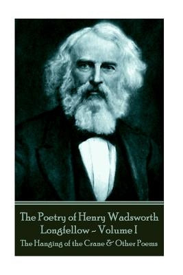 The Poetry of Henry Wadsworth Longfellow - Volume I: The Hanging of the Crane & Other Poems Paperback Portable Poetry