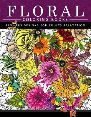 Floral Coloring Books Flower Designs for Adults Relaxation: An Adult Coloring Book Createspace Independent Publishing Platform