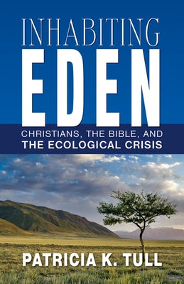 Inhabiting Eden: Christians, the Bible, and the Ecological Crisis by Tull, Patricia K.