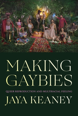 Making Gaybies: Queer Reproduction and Multiracial Feeling by Keaney, Jaya