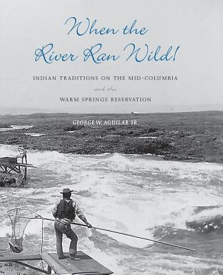 When the River Ran Wild!: Indian Traditions on the Mid-Columbia and the Warm Springs Reservation Paperback University of Washington Press