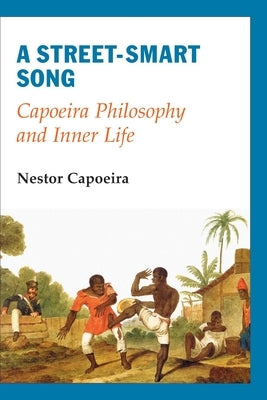 A Street-Smart Song: Capoeira Philosophy and Inner Life by Capoeira, Nestor
