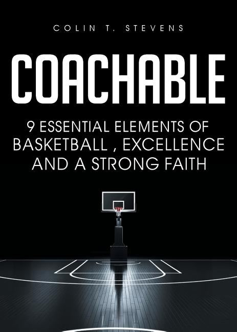 Coachable: 9 Essential Elements of Basketball, Excellence and a Strong Faith by Stevens, Colin T.