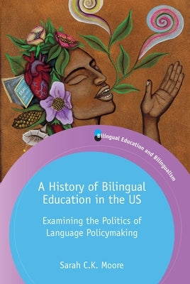 A History of Bilingual Education in the Us: Examining the Politics of Language Policymaking by Moore, Sarah C. K.