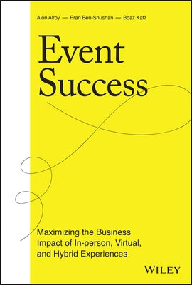 Event Success: Maximizing the Business Impact of In-Person, Virtual, and Hybrid Experiences by Ben-Shushan, Eran