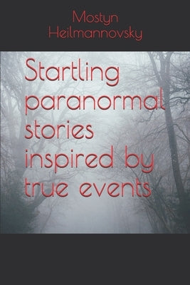 Startling paranormal stories inspired by true events by Heilmannovsky, Mostyn