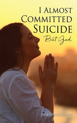 I Almost Committed Suicide But God Xulon Press