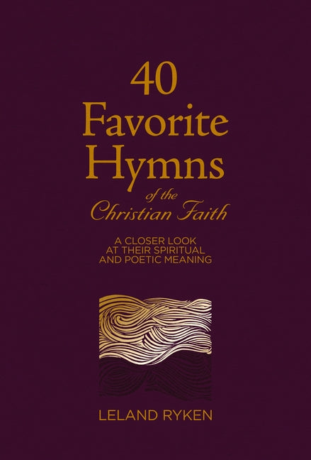 40 Favorite Hymns of the Christian Faith: A Closer Look at Their Spiritual and Poetic Meaning by Ryken, Leland