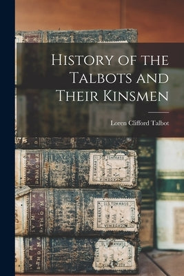History of the Talbots and Their Kinsmen by Talbot, Loren Clifford