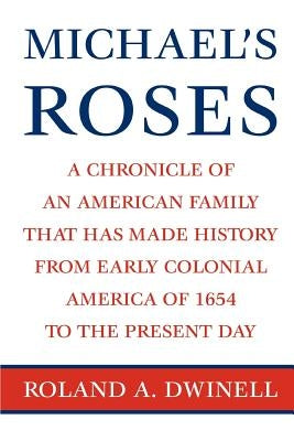 Michael's Roses: A Chronicle of an American Family That Has Made History from Early Colonial America of 1654 to the Present Day by Dwinell, Roland A.