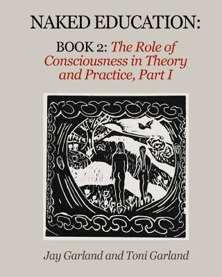 Naked Education: Book 2: The Role of Consciousness in Theory and Practice Paperback Jay & Toni Garland