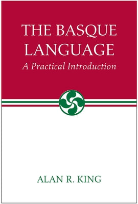 The Basque Language: A Practical Introduction by King, Alan R.