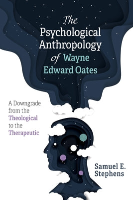 The Psychological Anthropology of Wayne Edward Oates: A Downgrade from the Theological to the Therapeutic Paperback Wipf & Stock Publishers
