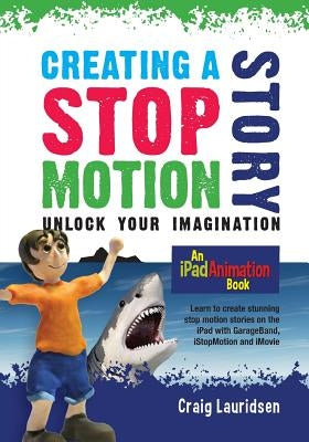 Creating a Stop Motion Story: Unlock your Imagination by Lauridsen, Craig
