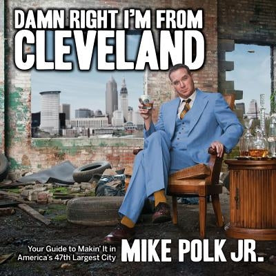 Damn Right I'm from Cleveland: Your Guide to Makin' It in America's 47th Biggest City by Polk, Mike
