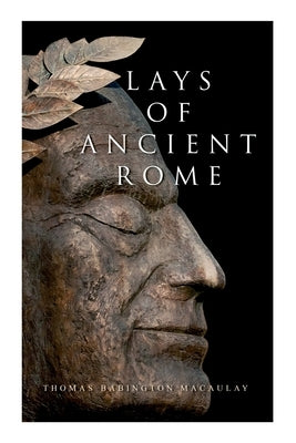 Lays of Ancient Rome: Epic Poems by Macaulay, Thomas Babington